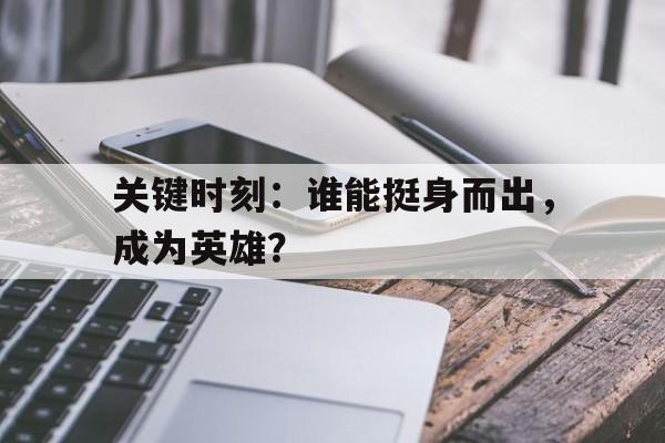 关于关键时刻:谁能挺身而出,成为英雄?的信息