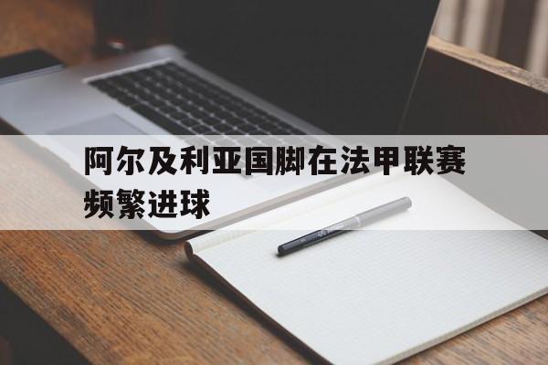 阿尔及利亚国脚在法甲联赛频繁进球